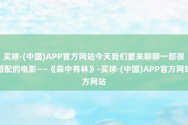 买球·(中国)APP官方网站今天我们要来聊聊一部很相配的电影——《森中有林》-买球·(中国)APP官方网站