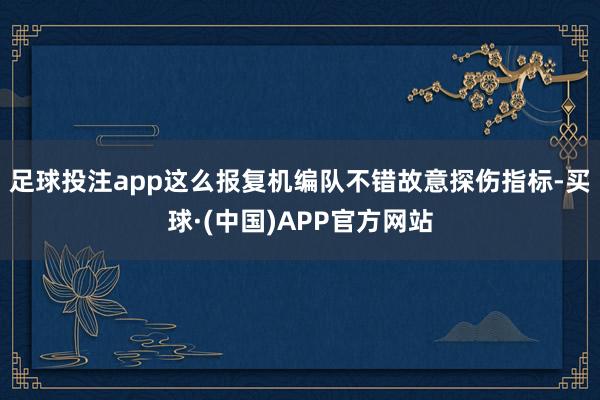 足球投注app这么报复机编队不错故意探伤指标-买球·(中国)APP官方网站