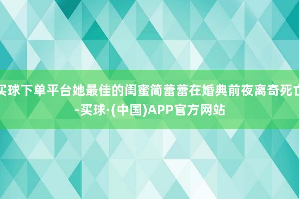 买球下单平台她最佳的闺蜜简蕾蕾在婚典前夜离奇死亡-买球·(中国)APP官方网站